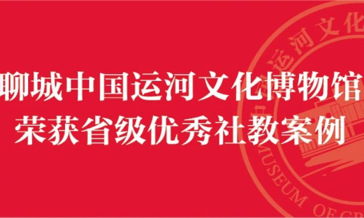 聊城中国运河文化博物馆社会教育项目荣获全省优秀社会教育案例